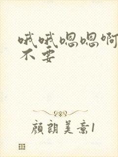 哦哦嗯嗯啊啊啊不要