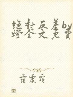 绝对反差by青灯全文免费阅读笔趣阁