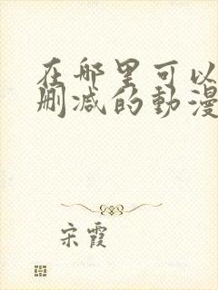 在哪里可以看无删减的动漫