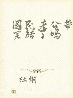 国民老公带回家完结了吗