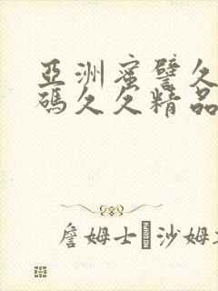 亚洲蜜譬久久乱码久久精品