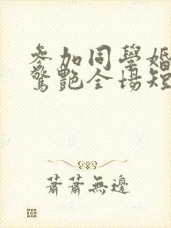 参加同学婚礼我惊艳全场短剧封面