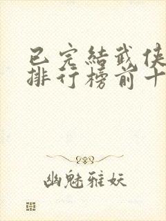 已完结武侠小说排行榜前十名