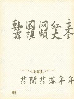 韩国网红主播跳舞视频大全