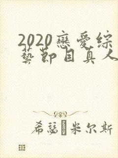 2020恋爱综艺节目真人秀