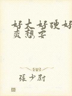 好大好硬好深好爽想要