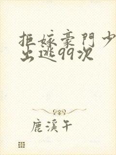 拒嫁豪门少夫人出逃99次