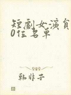 短剧女演员100位名单