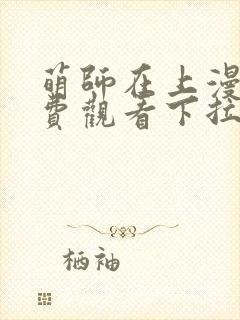 萌师在上漫画免费观看下拉式