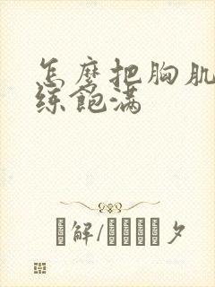 怎么把胸肌练大练饱满