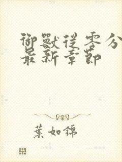 御兽从零分开始最新章节