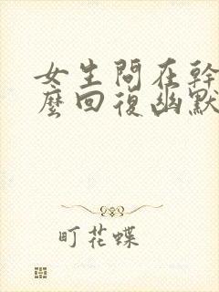 女生问在干嘛怎么回复幽默一点封面