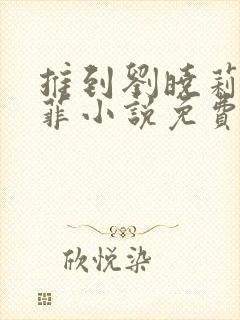 推到刘晓莉刘亦菲小说免费阅读最新