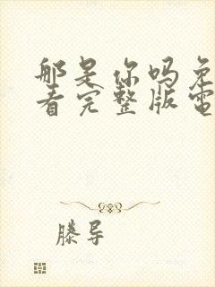 那是你吗免费观看完整版电影