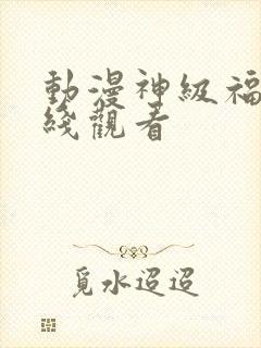 动漫神级福利在线观看