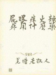 屁眼痒火辣辣的疼用什么药