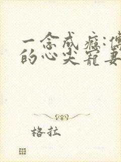 一念成瘾:傅少的心尖宠妻