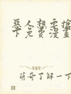 恶人想要抢救一下免费漫画下拉式