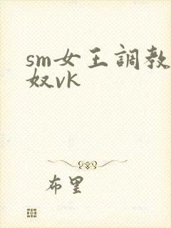sm女王调教男奴vk
