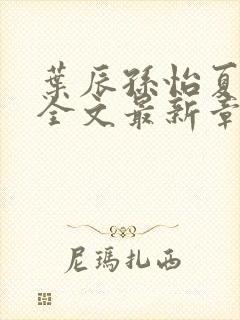 叶辰孙怡夏若雪全文最新章节免费阅读?