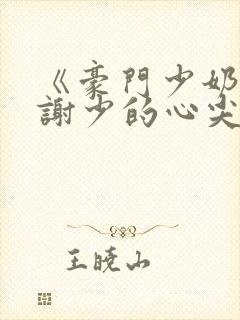 《豪门少奶奶:谢少的心尖宠妻》