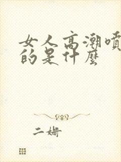 女人高潮喷出来的是什么