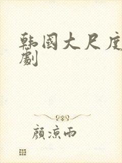 韩国大尺度影视剧