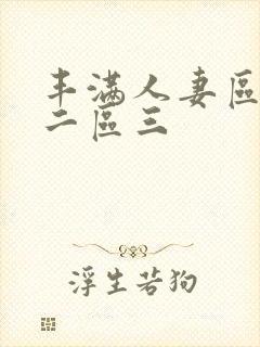 丰满人妻区一区二区三