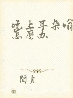 晚上耳朵嗡嗡响怎么办