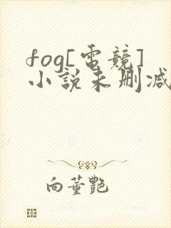 fog[电竞]小说未删减版