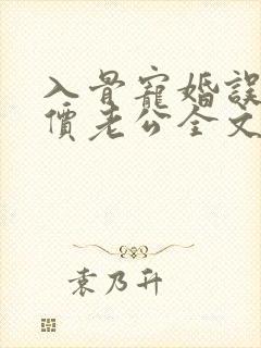 入骨宠婚误惹天价老公全文免费阅读小说