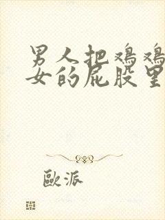 男人把鸡鸡插进女的屁股里