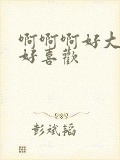 啊啊啊好大好爽好喜欢