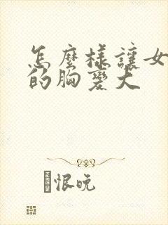 怎么样让女朋友的胸变大封面