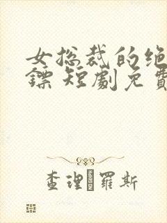 女总裁的绝世保镖 短剧免费