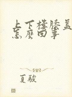 上下楼膝盖疼是怎么回事