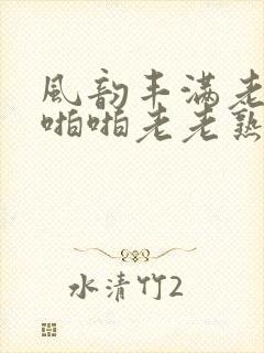 风韵丰满老熟妇啪啪老老熟女封面