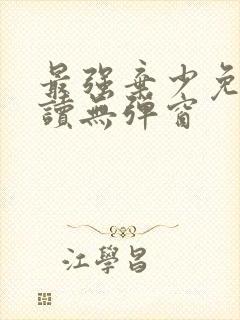 最强弃少免费阅读无弹窗