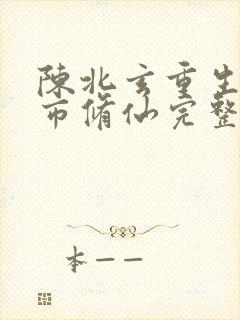 陈北玄重生之都市修仙完整版