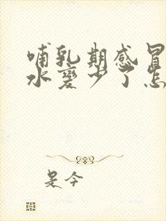 哺乳期感冒了奶水变少了怎么办