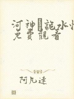 河神·诡水怪谈免费观看