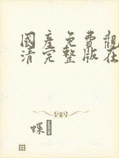 国产免费观看高清完整版在线观看