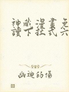 神藏漫画免费阅读下拉式六漫画