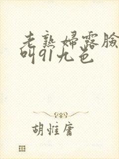 老熟妇露脸嗷嗷叫91九色