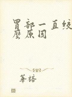 胃部一直绞痛什么原因