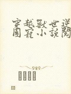 穿越兽世逆袭当团宠小说阅读全部