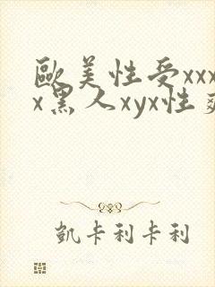 欧美性受xxxx黑人xyx性爽欧美性猛交xxxx