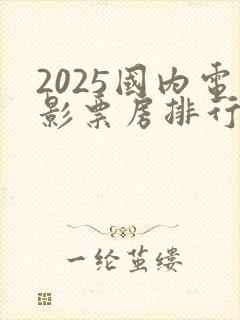 2025国内电影票房排行榜前十名