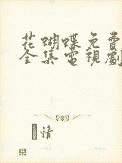 花蝴蝶免费观看全集电视剧