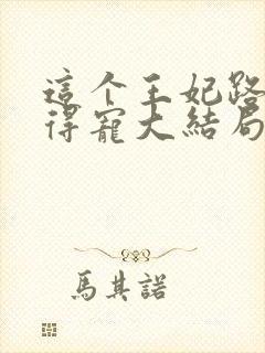 这个王妃路子野得宠大结局